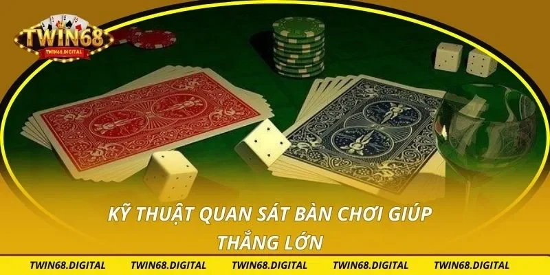 Kỹ thuật quan sát bàn chơi giúp thắng lớn